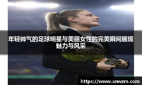 年轻帅气的足球明星与美丽女性的完美瞬间展现魅力与风采